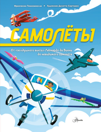 . Самолеты. От «воздушного винта» Леонардо да Винчи до невидимого самолёта