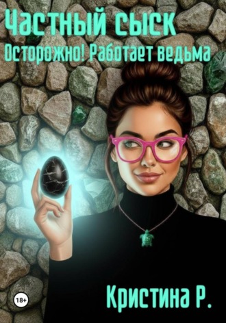 Кристина Р.. Частный сыск. Осторожно! Работает ведьма