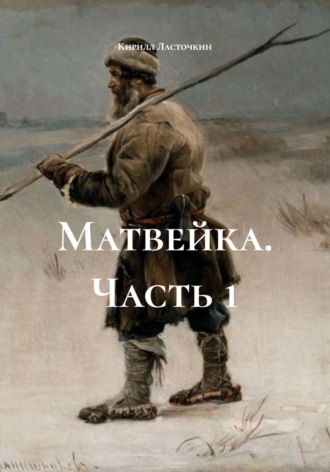 Кирилл Леонидович Ласточкин. Матвейка. Часть 1