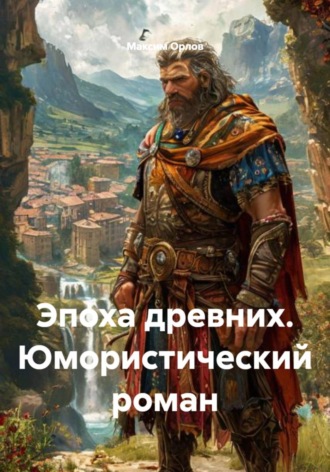 Максим Вячеславович Орлов. Эпоха древних. Юмористический роман