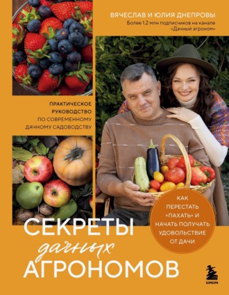 Вячеслав Днепров. Секреты дачных агрономов. Как перестать «пахать» и начать получать удовольствие от дачи