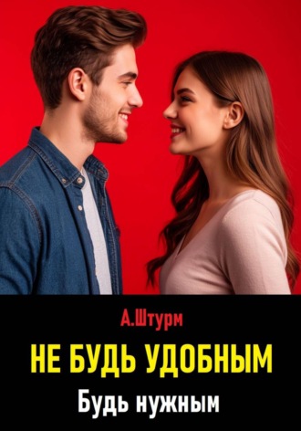 Александр Штурм. Не будь удобным. Будь нужным