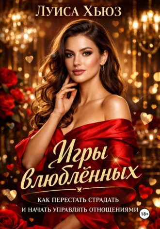 Луиса Хьюз. Игры влюблённых. Как перестать страдать и начать управлять отношениями