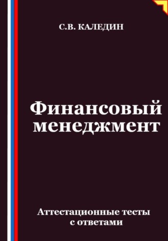Сергей Каледин. Финансовый менеджмент. Аттестационные тесты с ответами