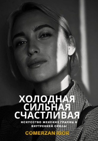 Comerzan Igor. Холодная, Сильная, Счастливая. Искусство женских границ и внутренней силы