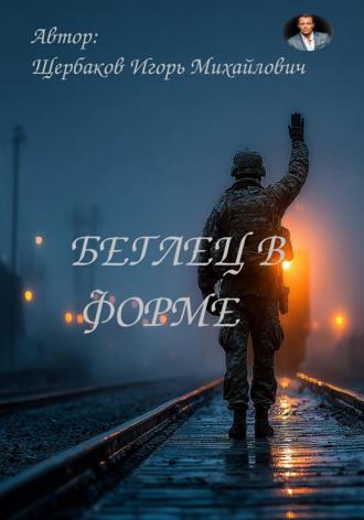 ИГОРЬ Михайлович Щербаков. Беглец в форме