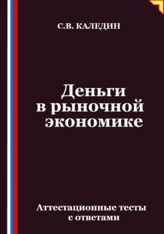 Сергей Каледин. Деньги в рыночной экономике. Аттестационные тесты с ответами