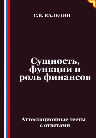 Сергей Каледин. Сущность, функции и роль финансов. Аттестационные тесты с ответами