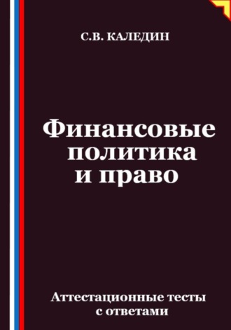 Сергей Каледин. Финансовые политика и право. Аттестационные тесты с ответами