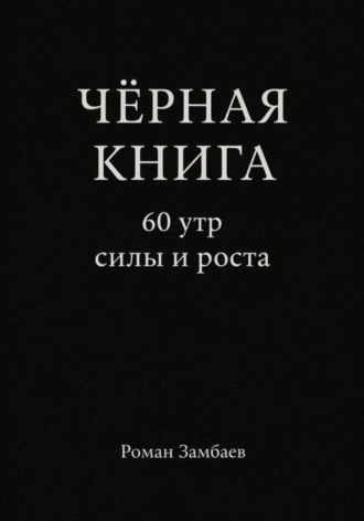 Роман Юрьевич Замбаев. ЧЁРНАЯ КНИГА. 60 утр силы и роста