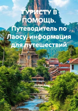 Иван Владимирович Старостин. ТУРИСТУ В ПОМОЩЬ. Путеводитель по Лаосу, информация для путешествий
