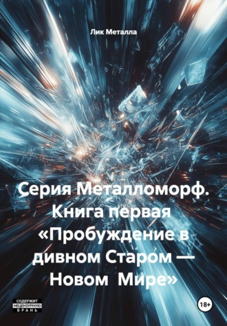 Лик Металла. Серия Металломорф. Книга первая  «Пробуждение в дивном Старом — Новом  Мире»