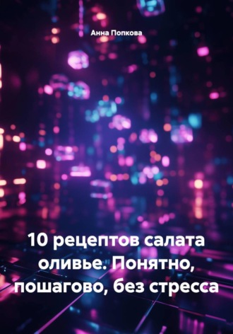 10 рецептов салата оливье. Понятно, пошагово, без стресса. Анна Федоровна Попкова