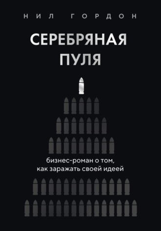 Нил Гордон. Серебряная пуля. Бизнес-роман о том, как заражать своей идеей