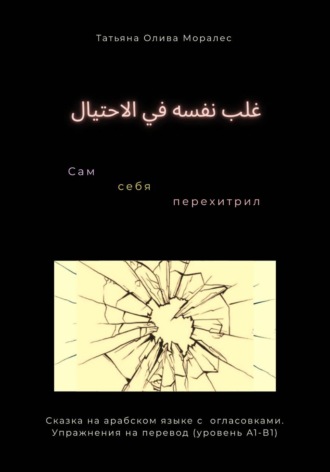 Татьяна Олива Моралес. غلب نفسه في الاحتيال / Сам себя перехитрил. Сказка на арабском языке с огласовками. Упражнения на перевод (уровень А1-В1)