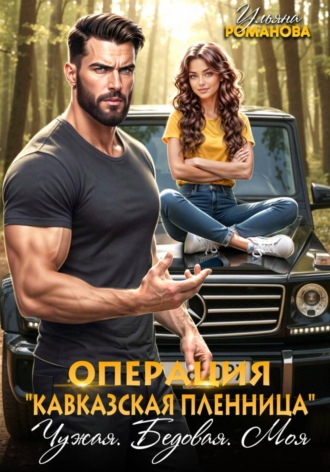 Ульяна Романова. Операция «Кавказская пленница». Чужая. Бедовая. Моя