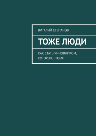 Виталий Степанов. Тоже Люди. Как стать чиновником, которого любят