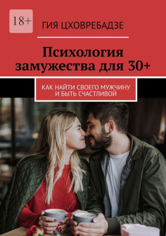 Гия Цховребадзе. Психология замужества для 30+. Как найти своего мужчину и быть счастливой