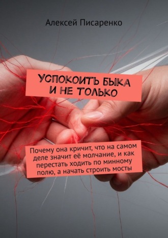 Алексей Писаренко. Успокоить быка и не только. Почему она кричит, что на самом деле значит её молчание, и как перестать ходить по минному полю, а начать строить мосты