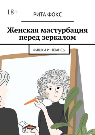 Рита Фокс. Женская мастурбация перед зеркалом. Фишки и нюансы