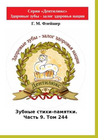 Григорий Флейшер. Зубные стихи-памятки. Часть 9. Том 244. Серия «Дентилюкс». Здоровые зубы – залог здоровья нации