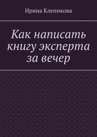 Ирина Клепикова. Как написать книгу эксперта за вечер