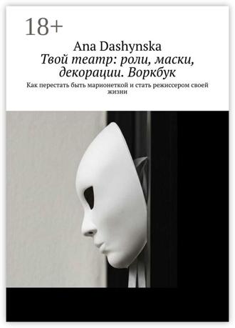 Твой театр: роли, маски, декорации. Воркбук. Как перестать быть марионеткой и стать режиссером своей жизни. Ana Dashynska