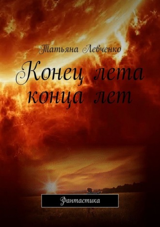 Татьяна Левченко. Конец лета конца лет. Фантастика