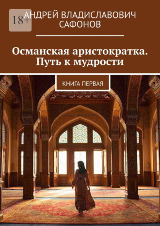 Андрей Владиславович Сафонов. Османская аристократка. Путь к мудрости. Книга первая