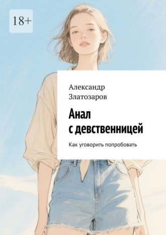 Анал с девственницей. Как уговорить попробовать. Александр Златозаров