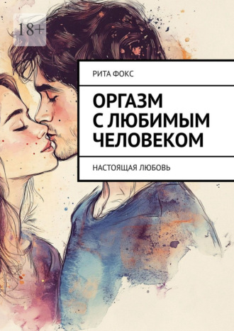 Рита Фокс. Оргазм с любимым человеком. Настоящая любовь