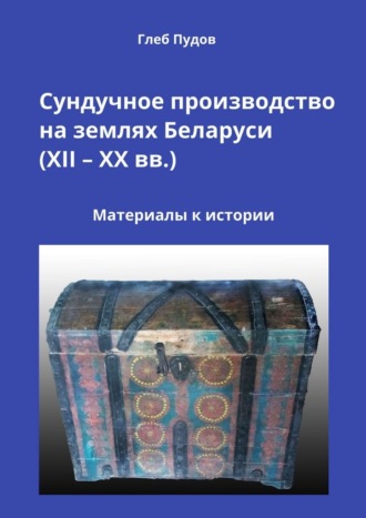 Глеб Пудов. Сундучное производство на землях Беларуси (XII – XX вв.). Материалы к истории