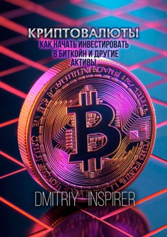 Dmitriy Inspirer. Криптовалюты: как начать инвестировать в биткойн и другие активы