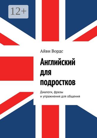 Айви Вордс. Английский для подростков. Диалоги, фразы и упражнения для общения