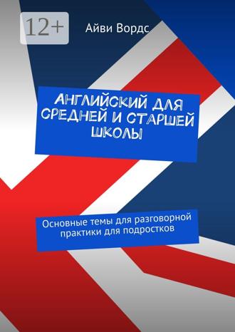 Айви Вордс. Английский для средней и старшей школы. Основные темы для разговорной практики для подростков