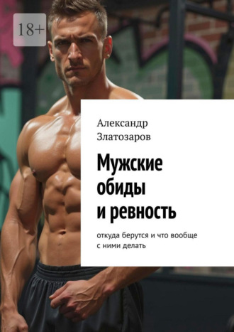 Мужские обиды и ревность. Откуда берутся и что вообще с ними делать. Александр Златозаров