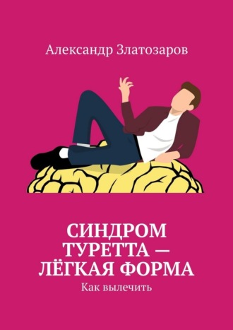 Синдром Туретта – лёгкая форма. Как вылечить. Александр Златозаров