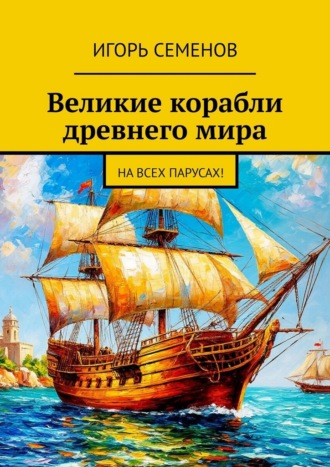 Игорь Павлович Семенов. Великие корабли древнего мира. На всех парусах