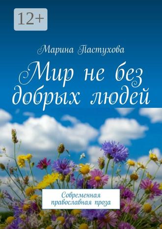 Марина Пастухова. Мир не без добрых людей. Современная православная проза