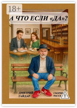 Дмитрий Гайдар. А что, если «да»? Сборник рассказов