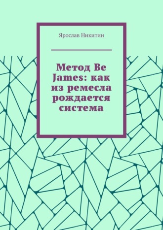 Ярослав Никитин. Метод Be James: как из ремесла рождается система