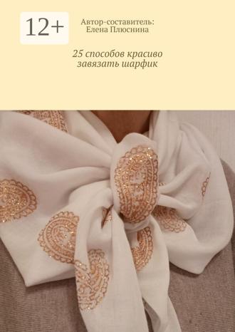 Елена Плюснина. 25 способов красиво завязать шарфик. И платок