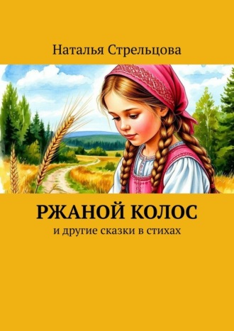Ржаной колос. И другие сказки в стихах. Наталья Стрельцова