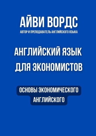 Айви Вордс. Английский язык для экономистов. Основы экономического английского