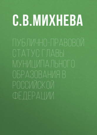 С. В. Михнева. Публично-правовой статус главы муниципального образования в Российской Федерации