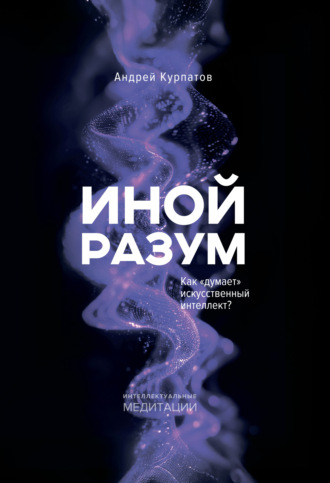 Андрей Курпатов. Иной разум. Как «думает» искусственный интеллект?