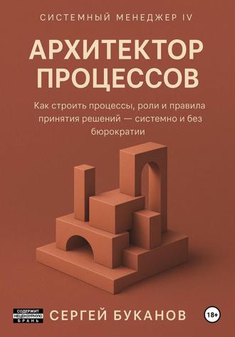 Сергей Буканов. Архитектор процессов: Как строить процессы, роли и правила принятия решений – системно и без бюрократии