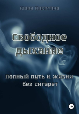 Юлия Никитина. Свободное дыхание. Полный путь к жизни без сигарет