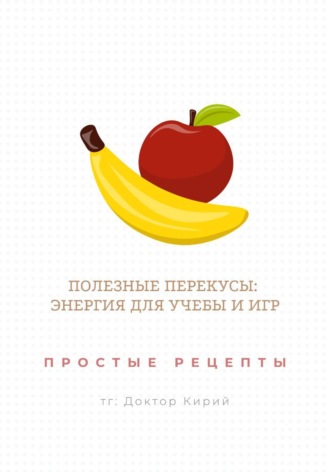 Доктор Кирий. Полезные перекусы: энергия для учебы и игр. Простые рецепты