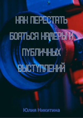 Как перестать бояться камеры и публичных выступлений. 